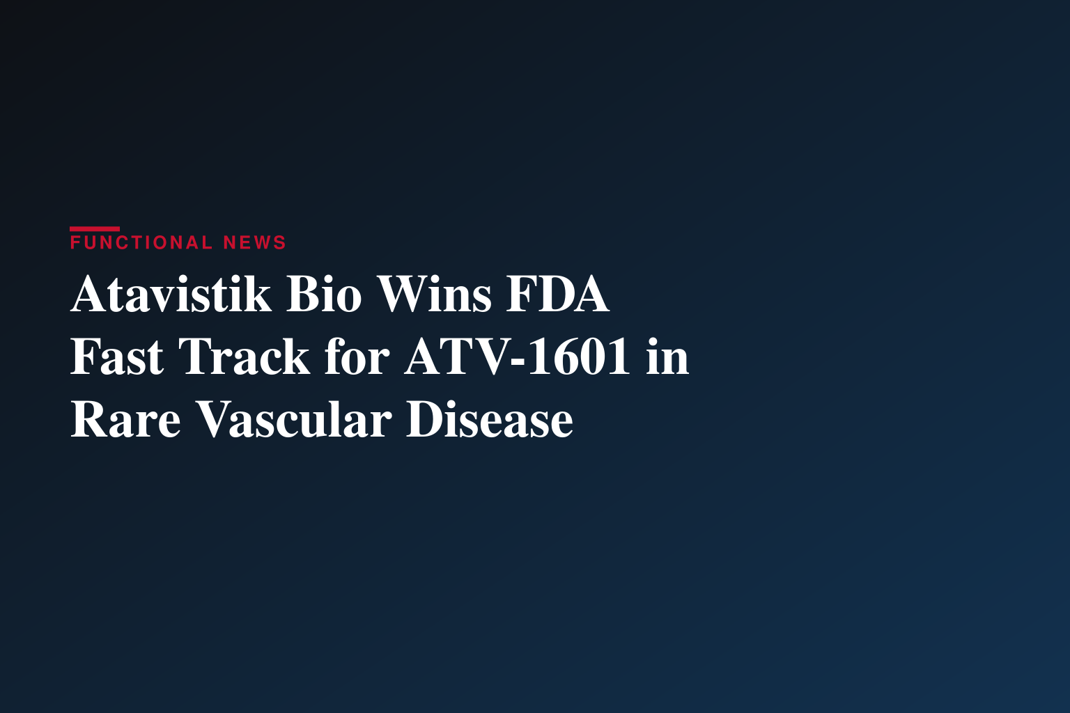 Atavistik Bio Announces U.S. FDA Clearance of Investigational New Drug Application and Fast Track Designation for ATV-1601 for the Treatment of Hereditary Hemorrhagic Telangiectasia (HHT)