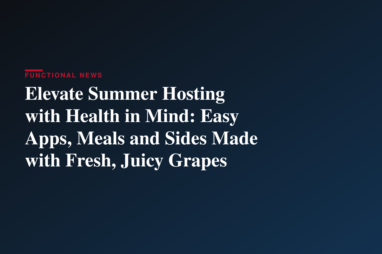Elevate Summer Hosting with Health in Mind: Easy Apps, Meals and Sides Made with Fresh, Juicy Grapes