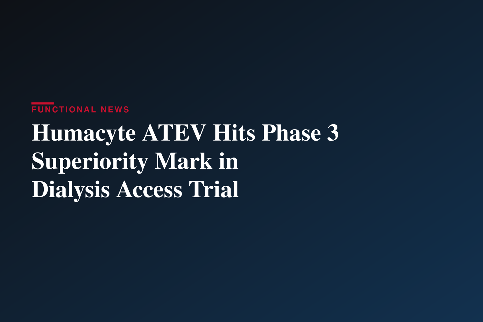 Humacyte ATEV Met Superiority Primary Endpoint Compared to Standard of Care AV Fistula in Interim Analysis of V012 Phase 3 Study in Female Dialysis Access Patients